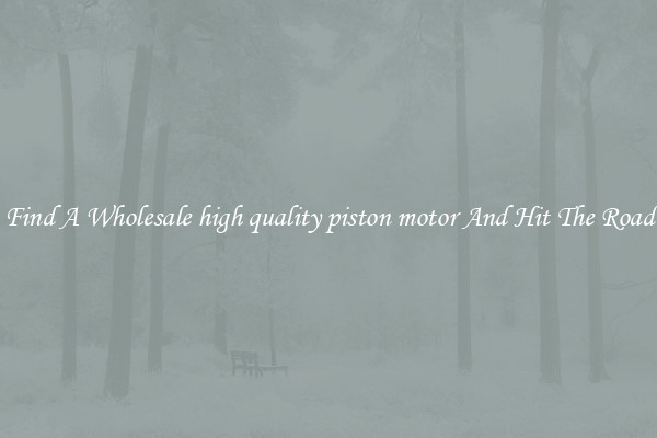 Find A Wholesale high quality piston motor And Hit The Road