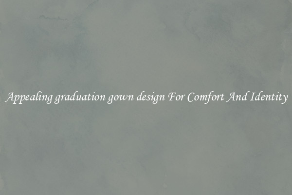 Appealing graduation gown design For Comfort And Identity