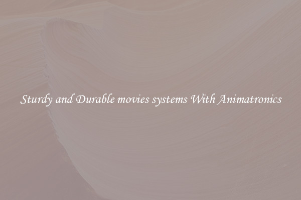 Sturdy and Durable movies systems With Animatronics