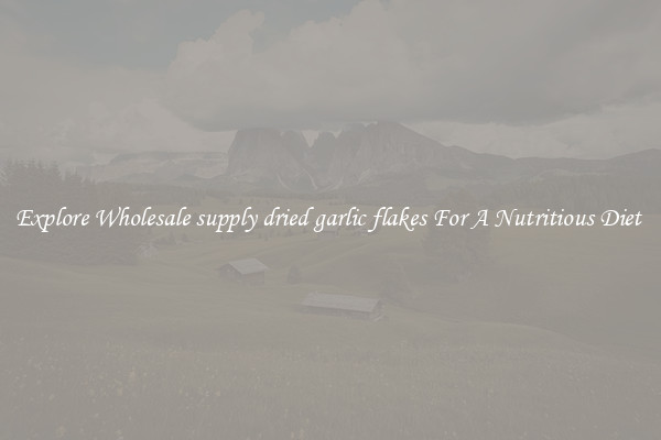 Explore Wholesale supply dried garlic flakes For A Nutritious Diet 