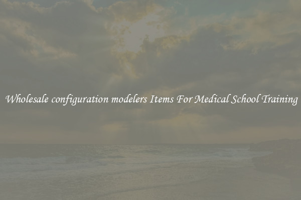 Wholesale configuration modelers Items For Medical School Training