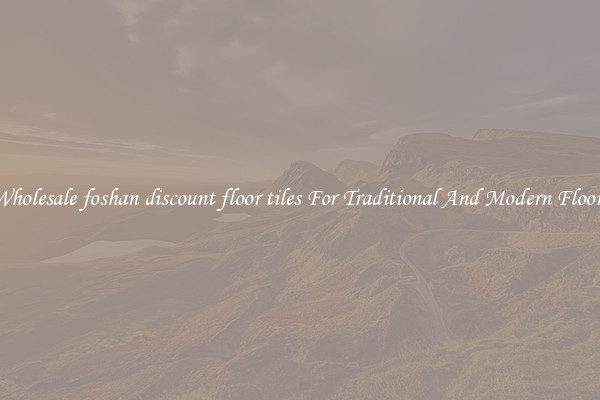 Wholesale foshan discount floor tiles For Traditional And Modern Floors