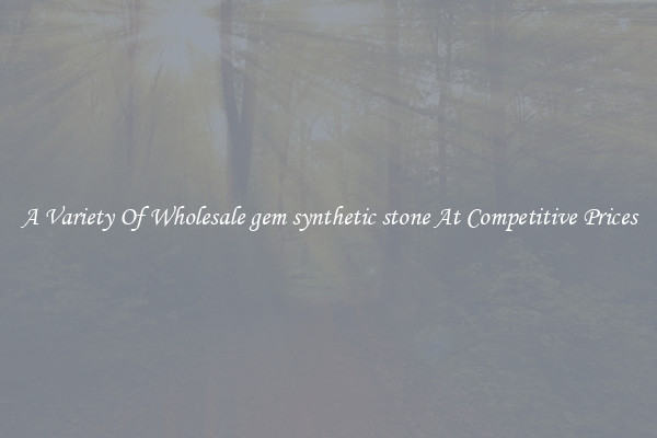 A Variety Of Wholesale gem synthetic stone At Competitive Prices