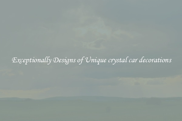 Exceptionally Designs of Unique crystal car decorations