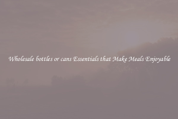 Wholesale bottles or cans Essentials that Make Meals Enjoyable