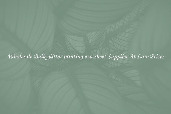 Wholesale Bulk glitter printing eva sheet Supplier At Low Prices