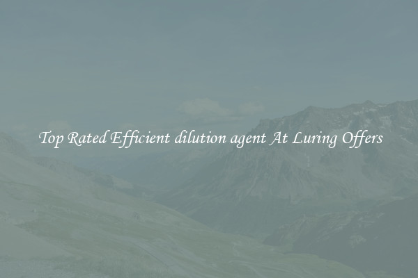 Top Rated Efficient dilution agent At Luring Offers
