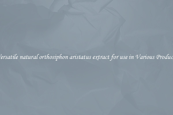 Versatile natural orthosiphon aristatus extract for use in Various Products
