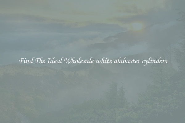 Find The Ideal Wholesale white alabaster cylinders