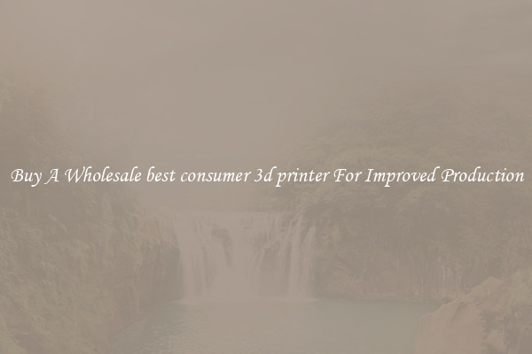 Buy A Wholesale best consumer 3d printer For Improved Production