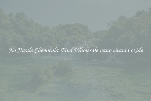 No Hassle Chemicals: Find Wholesale nano titania oxide