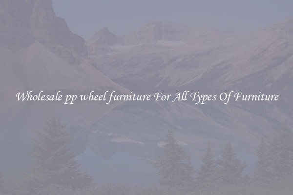 Wholesale pp wheel furniture For All Types Of Furniture