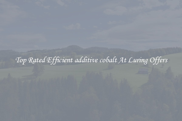 Top Rated Efficient additive cobalt At Luring Offers