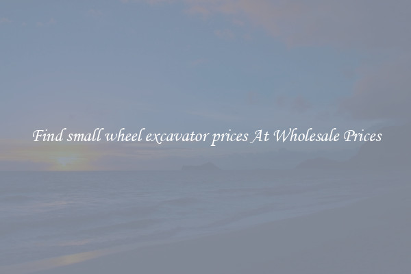 Find small wheel excavator prices At Wholesale Prices