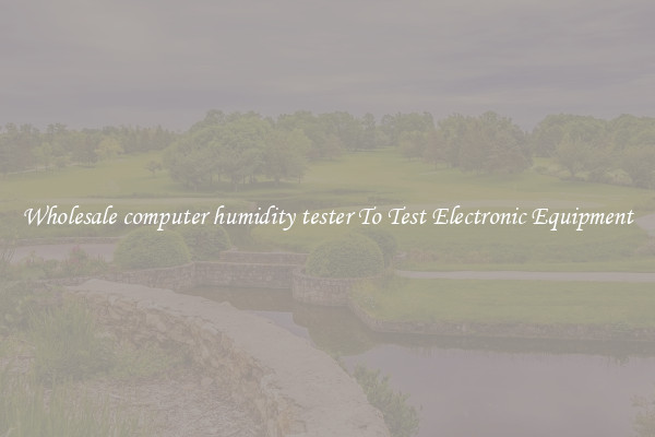 Wholesale computer humidity tester To Test Electronic Equipment