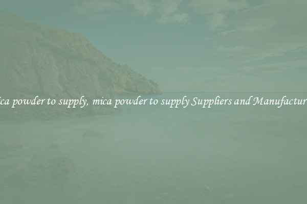 mica powder to supply, mica powder to supply Suppliers and Manufacturers