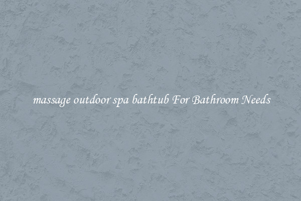 massage outdoor spa bathtub For Bathroom Needs