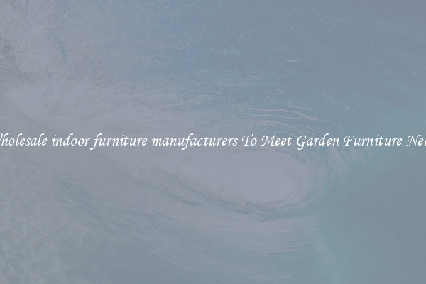 Wholesale indoor furniture manufacturers To Meet Garden Furniture Needs