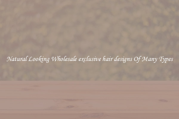 Natural Looking Wholesale exclusive hair designs Of Many Types