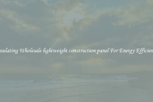Insulating Wholesale lightweight construction panel For Energy Efficiency