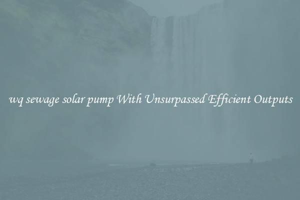 wq sewage solar pump With Unsurpassed Efficient Outputs