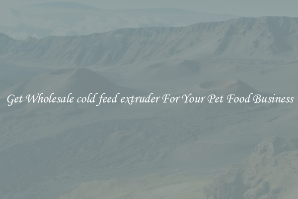 Get Wholesale cold feed extruder For Your Pet Food Business