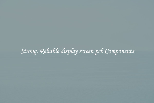Strong, Reliable display screen pcb Components