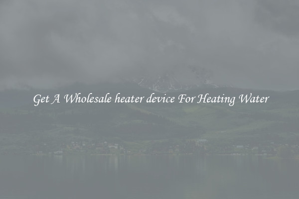 Get A Wholesale heater device For Heating Water