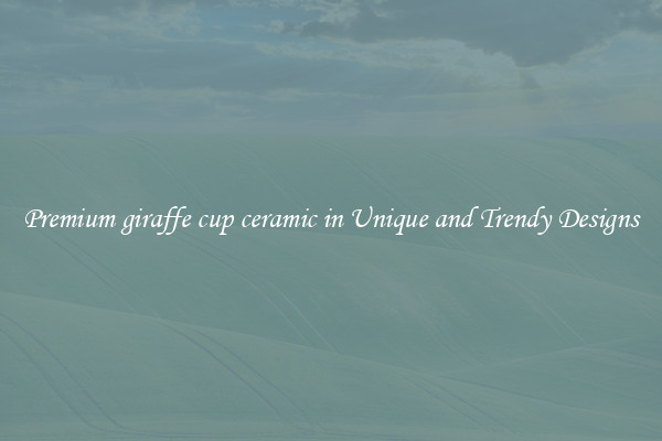 Premium giraffe cup ceramic in Unique and Trendy Designs