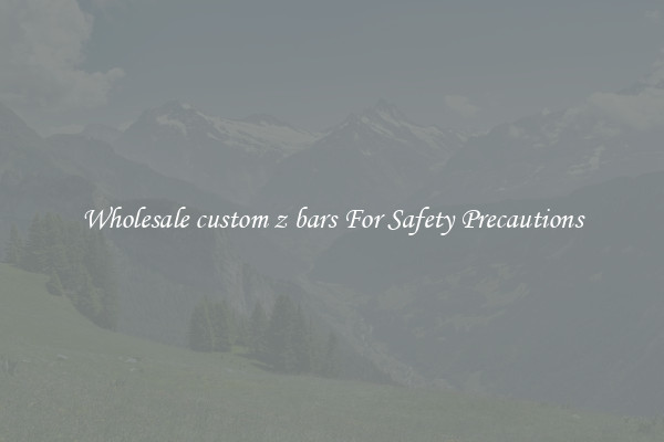 Wholesale custom z bars For Safety Precautions