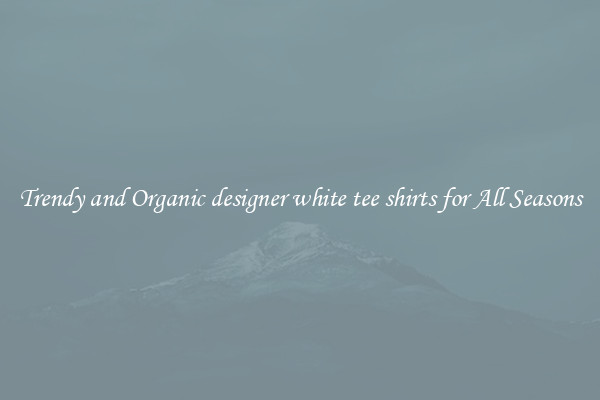 Trendy and Organic designer white tee shirts for All Seasons