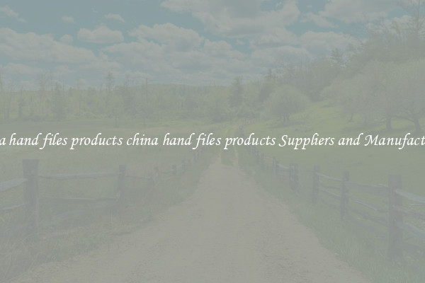 china hand files products china hand files products Suppliers and Manufacturers