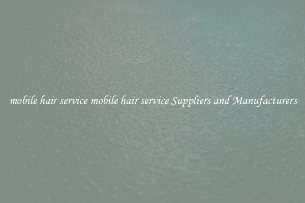 mobile hair service mobile hair service Suppliers and Manufacturers
