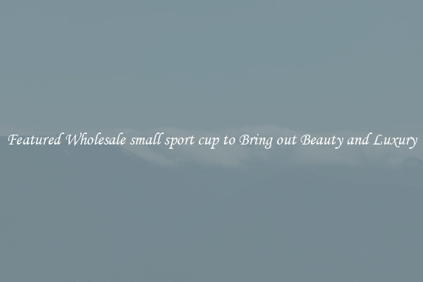 Featured Wholesale small sport cup to Bring out Beauty and Luxury