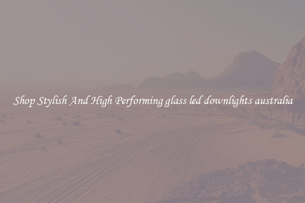 Shop Stylish And High Performing glass led downlights australia