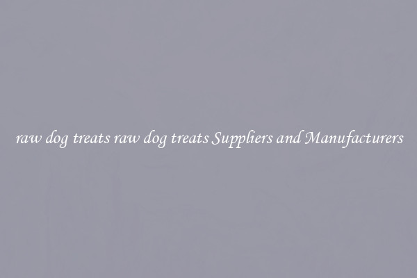 raw dog treats raw dog treats Suppliers and Manufacturers