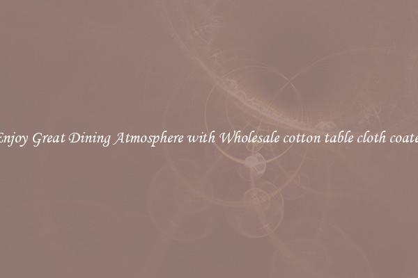 Enjoy Great Dining Atmosphere with Wholesale cotton table cloth coated