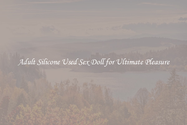 Adult Silicone Used Sex Doll for Ultimate Pleasure