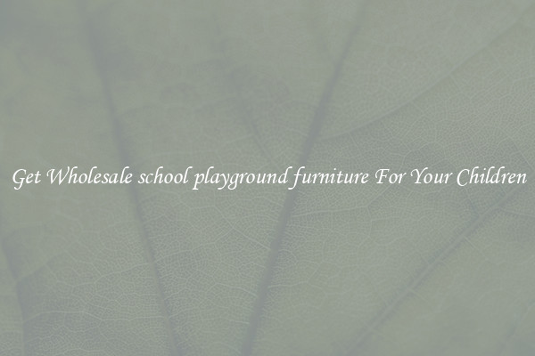 Get Wholesale school playground furniture For Your Children