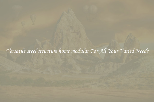 Versatile steel structure home modular For All Your Varied Needs