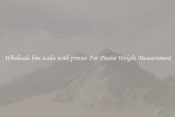 Wholesale bmi scales with printer For Precise Weight Measurement