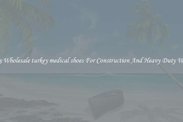 Buy Wholesale turkey medical shoes For Construction And Heavy Duty Work