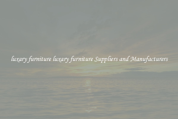 luxary furniture luxary furniture Suppliers and Manufacturers