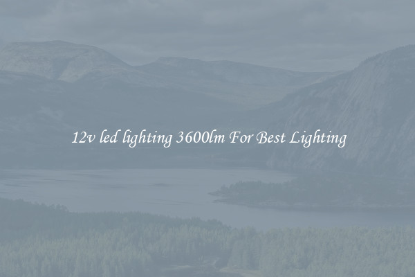 12v led lighting 3600lm For Best Lighting