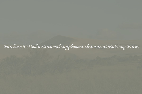 Purchase Vetted nutritional supplement chitosan at Enticing Prices