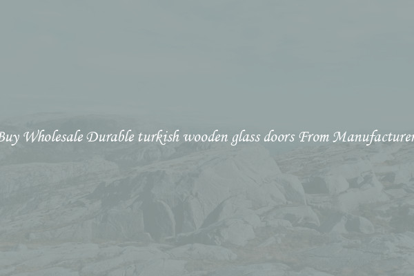 Buy Wholesale Durable turkish wooden glass doors From Manufacturers