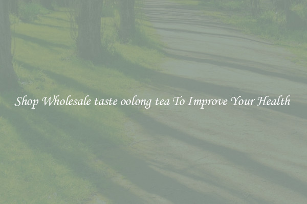 Shop Wholesale taste oolong tea To Improve Your Health 
