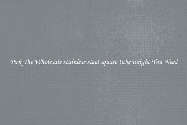 Pick The Wholesale stainless steel square tube weight You Need