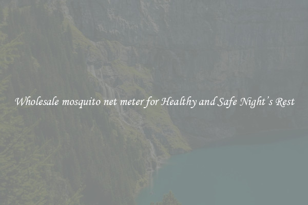Wholesale mosquito net meter for Healthy and Safe Night’s Rest
