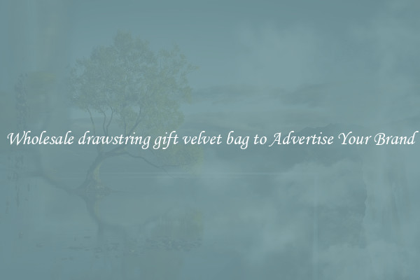 Wholesale drawstring gift velvet bag to Advertise Your Brand